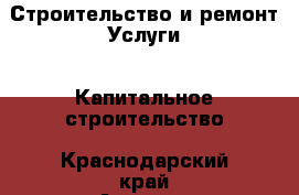 Строительство и ремонт Услуги - Капитальное строительство. Краснодарский край,Армавир г.